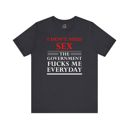 I Don't Need Sex The Government Fucks Me Everyday T-Shirt The Devil's Pickle