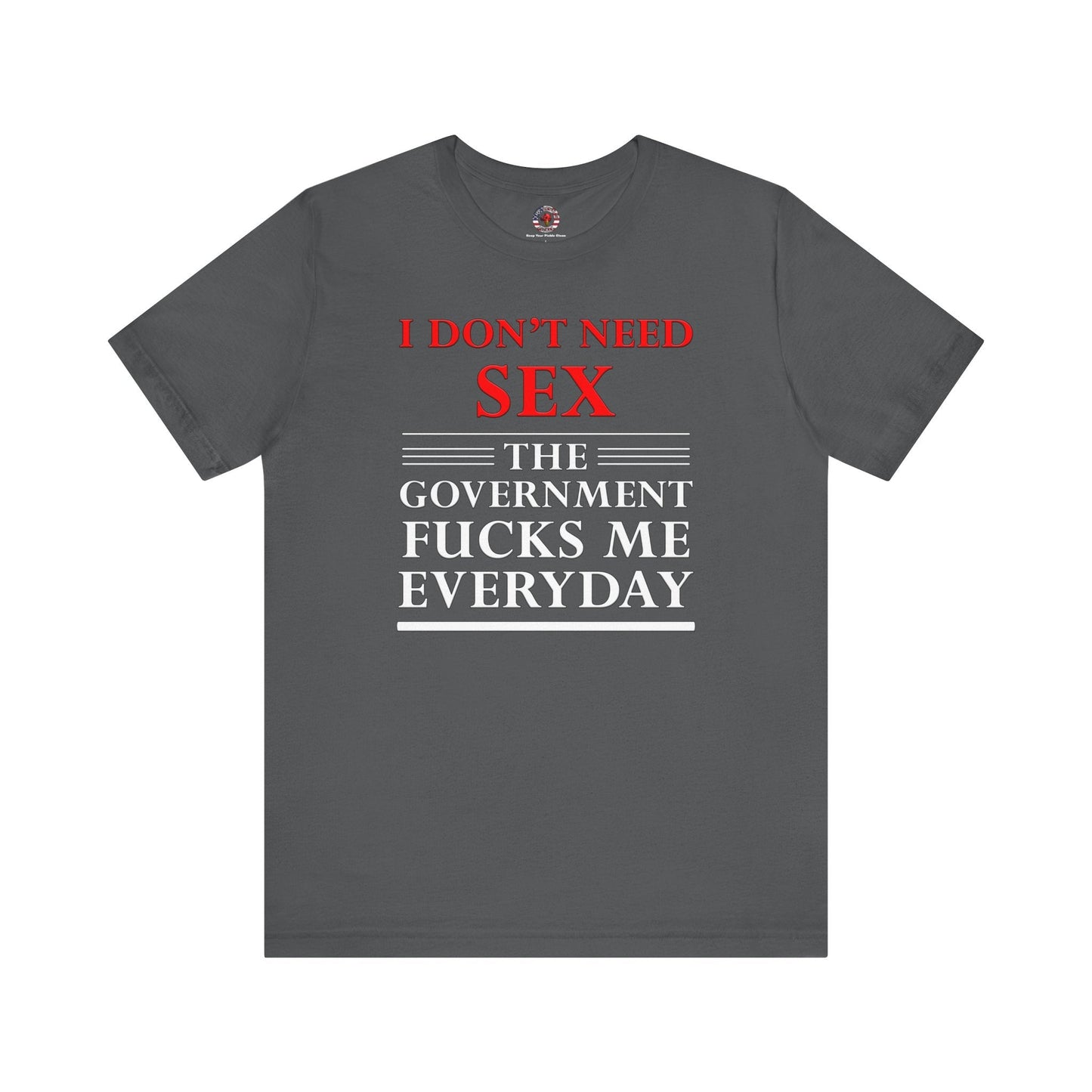 I Don't Need Sex The Government Fucks Me Everyday T-Shirt The Devil's Pickle