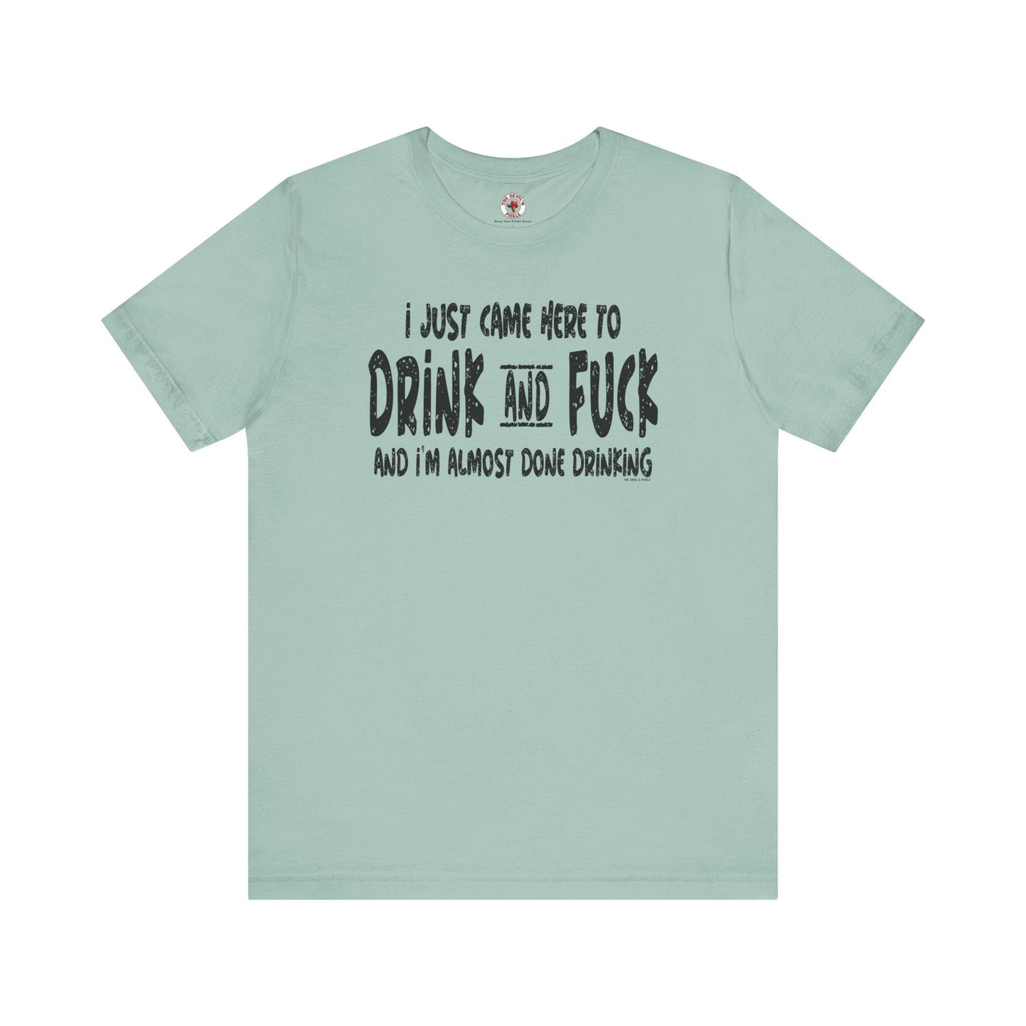 I'm Just Here To Drink And Fuck T-Shirt The Devil's Pickle