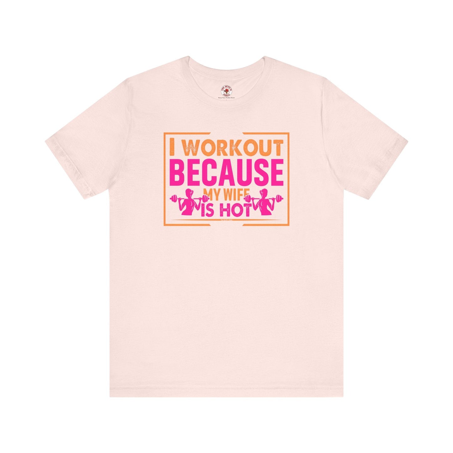 I Workout Because My Wife Is Hot T-Shirt The Devil's Pickle