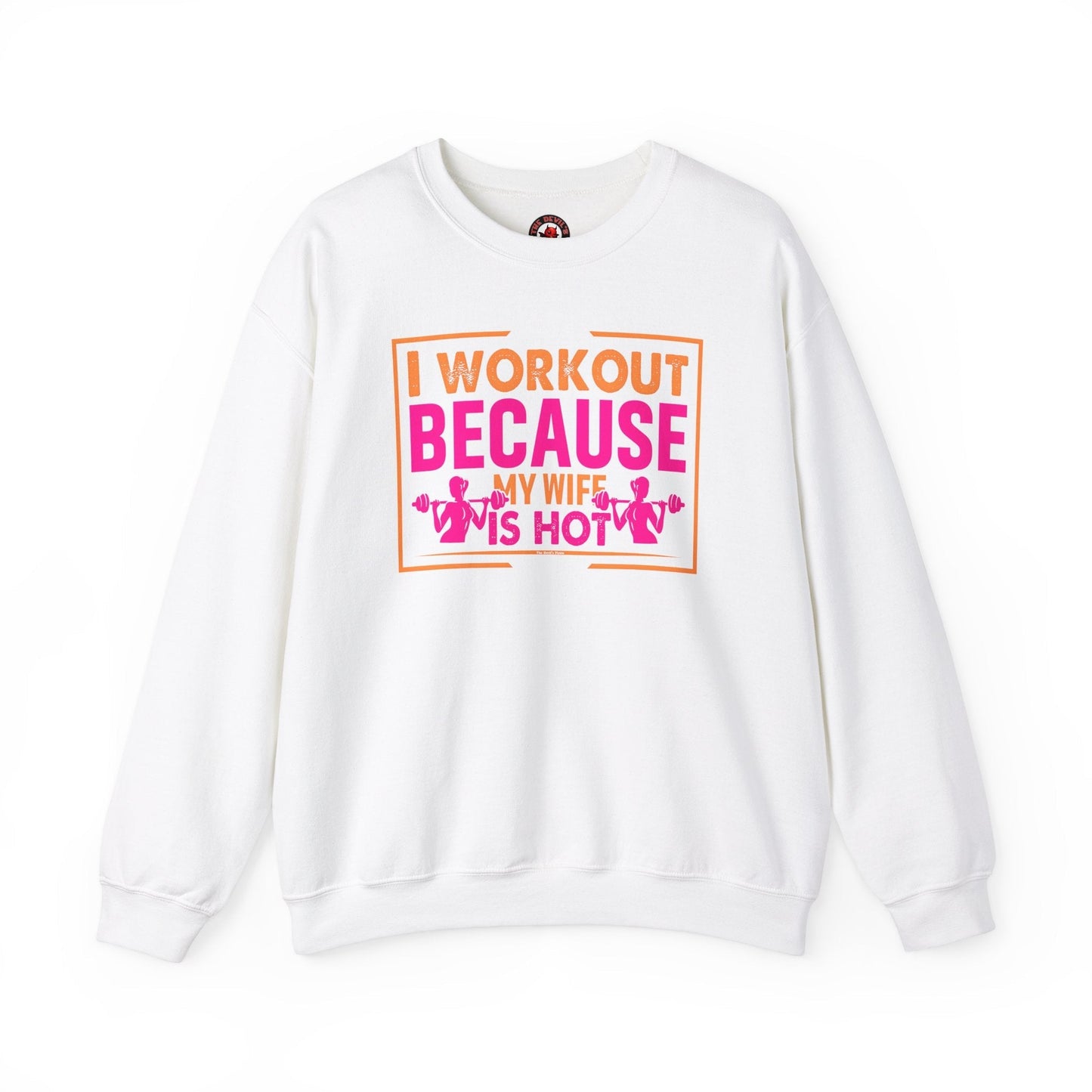I Workout Because My Wife Is Hot Crewneck Sweatshirt The Devil's Pickle