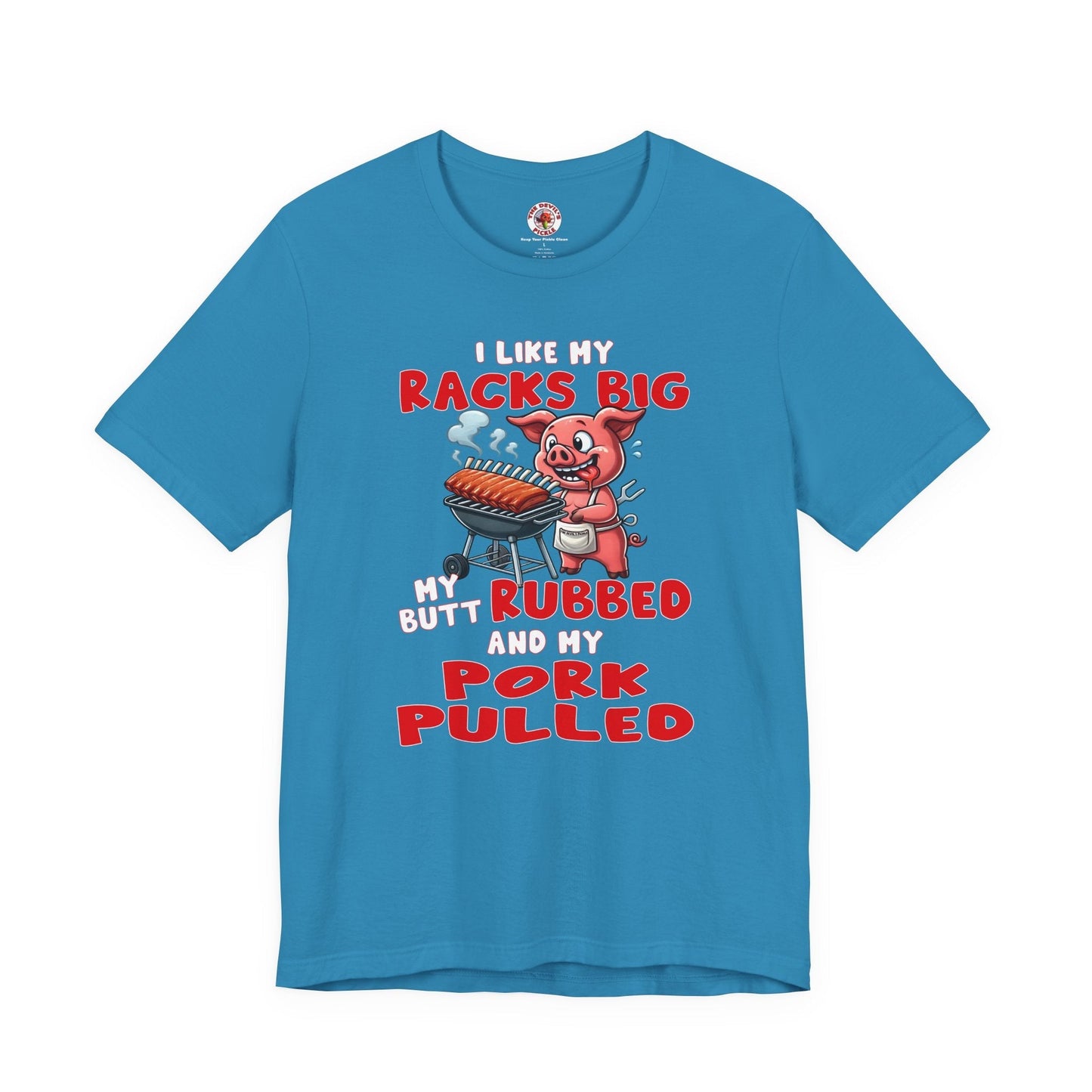 I Like My Racks Big My Butt Rubbed and My Pork Pulled T-Shirt The Devil's Pickle