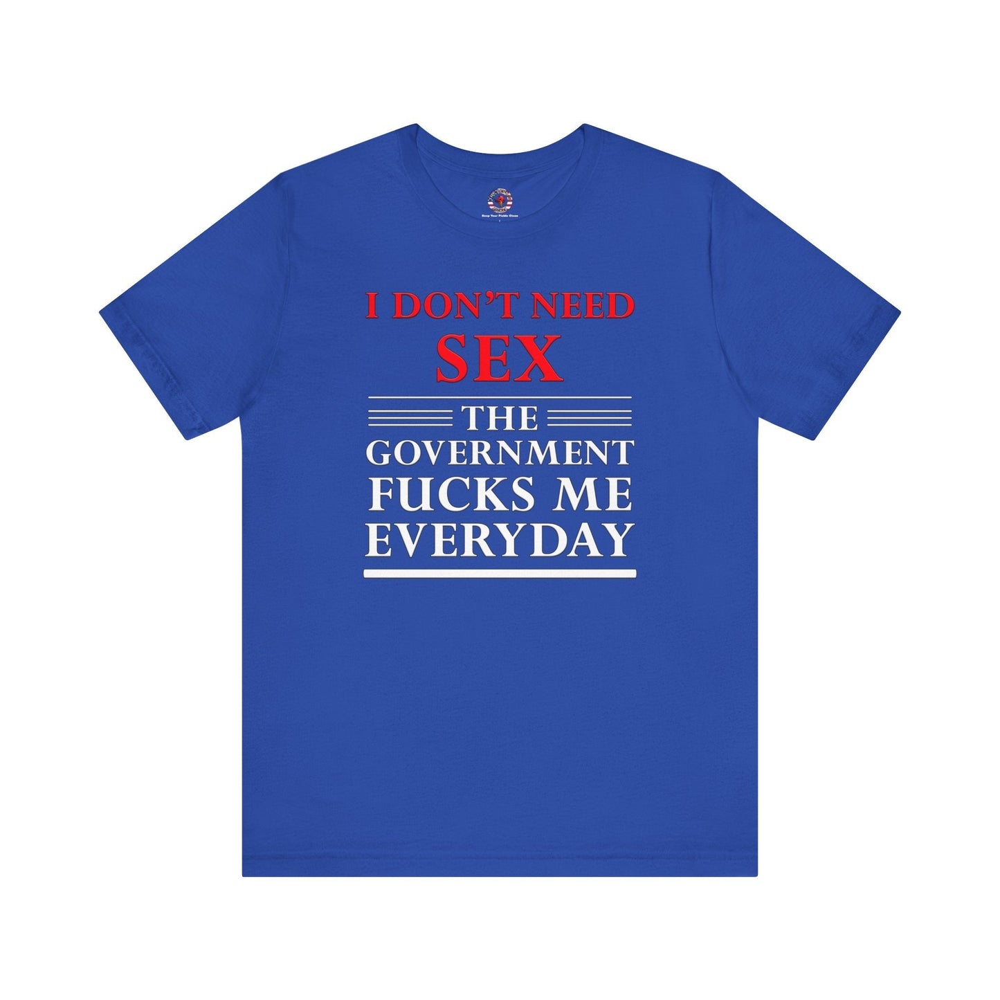 I Don't Need Sex The Government Fucks Me Everyday T-Shirt The Devil's Pickle