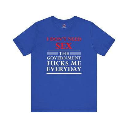I Don't Need Sex The Government Fucks Me Everyday T-Shirt The Devil's Pickle