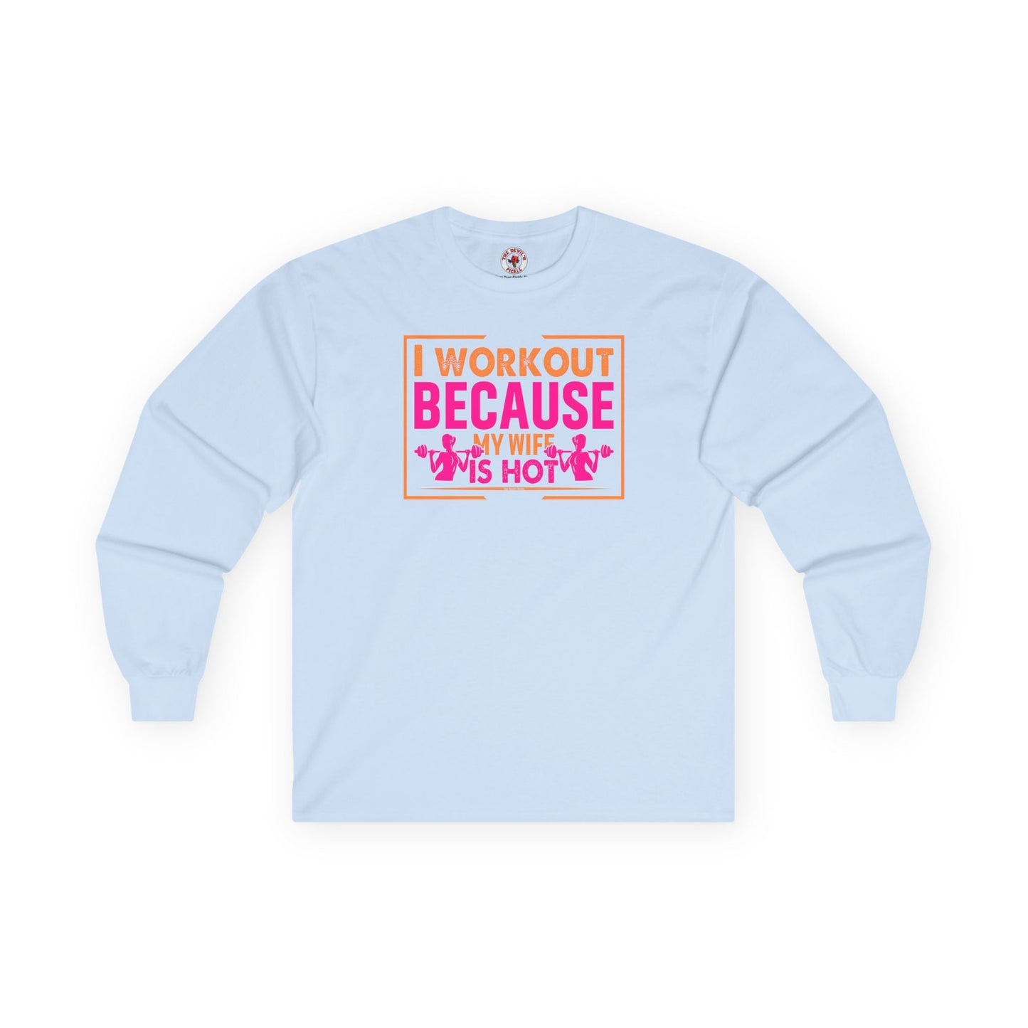 I Workout Because My Wife Is Hot Long Sleeve Tee The Devil's Pickle