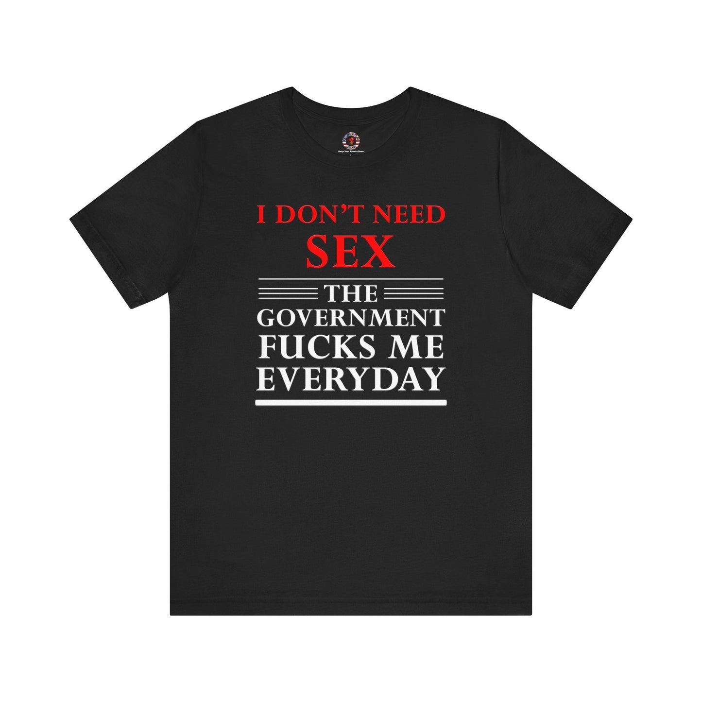 I Don't Need Sex The Government Fucks Me Everyday T-Shirt The Devil's Pickle