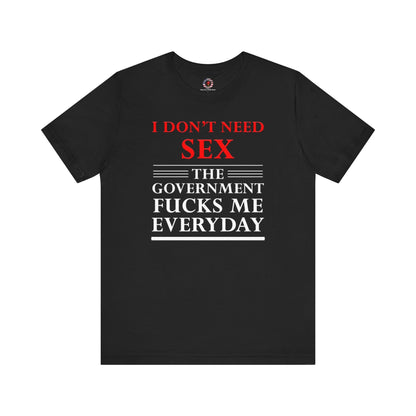 I Don't Need Sex The Government Fucks Me Everyday T-Shirt The Devil's Pickle