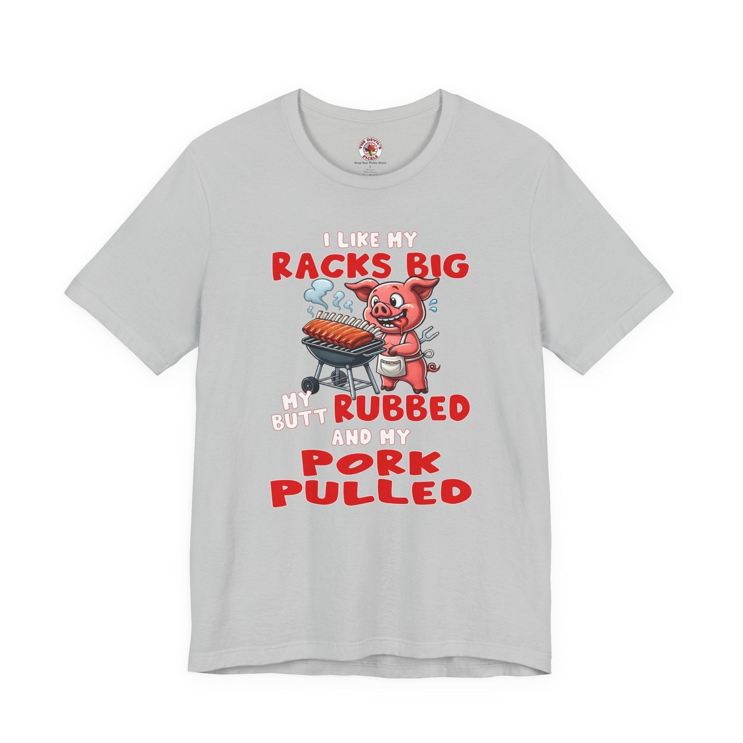 I Like My Racks Big My Butt Rubbed and My Pork Pulled T-Shirt The Devil's Pickle