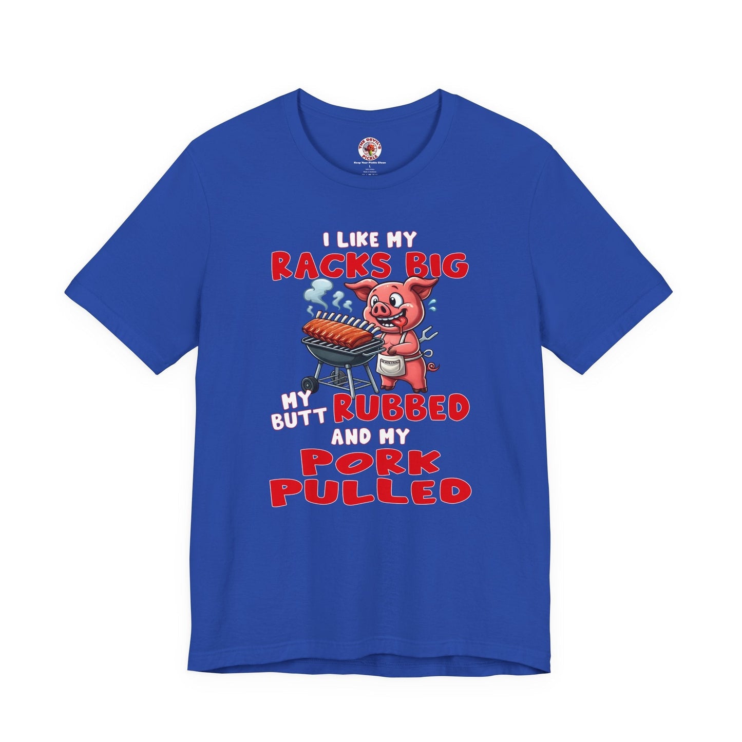 I Like My Racks Big My Butt Rubbed and My Pork Pulled T-Shirt The Devil's Pickle