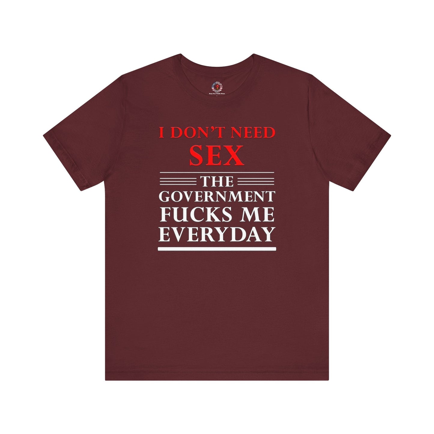 I Don't Need Sex The Government Fucks Me Everyday T-Shirt The Devil's Pickle