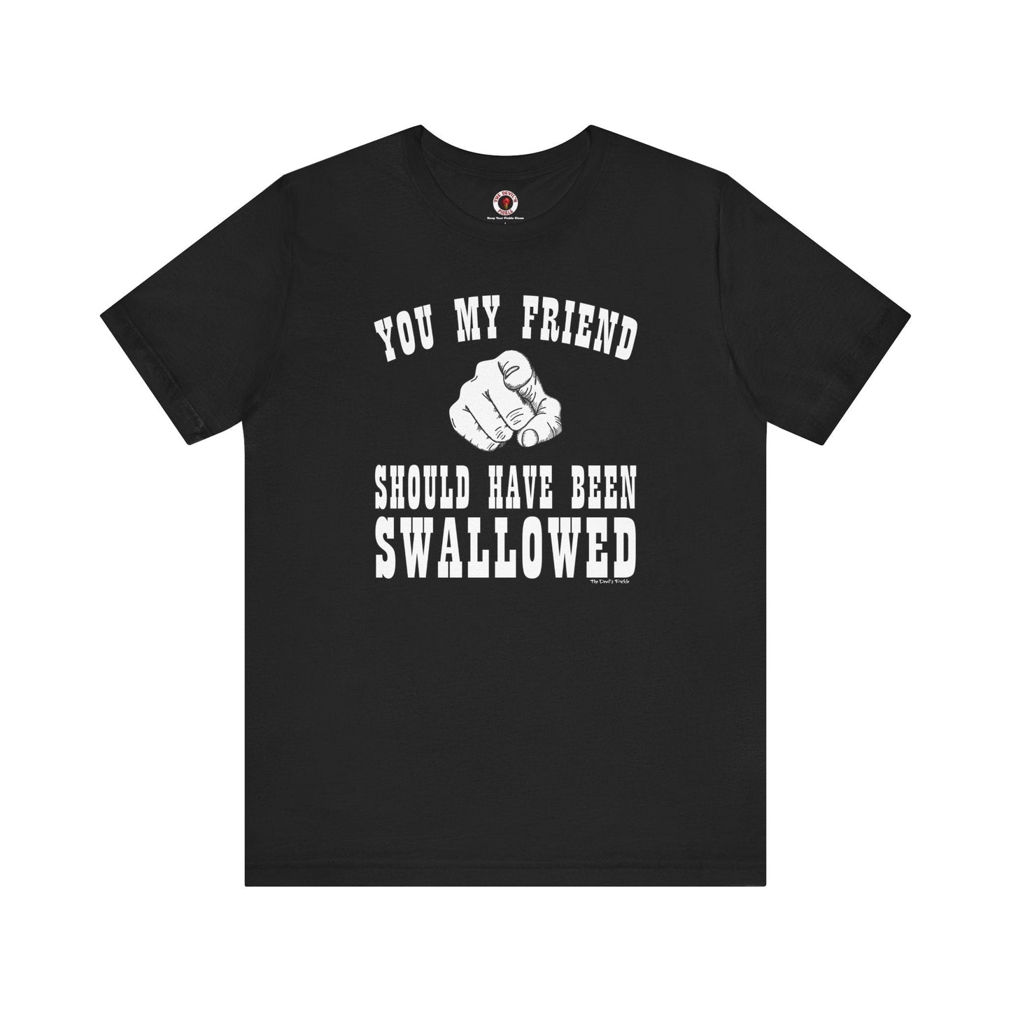 You My Friend Should Have Been Swallowed T-Shirt The Devil's Pickle