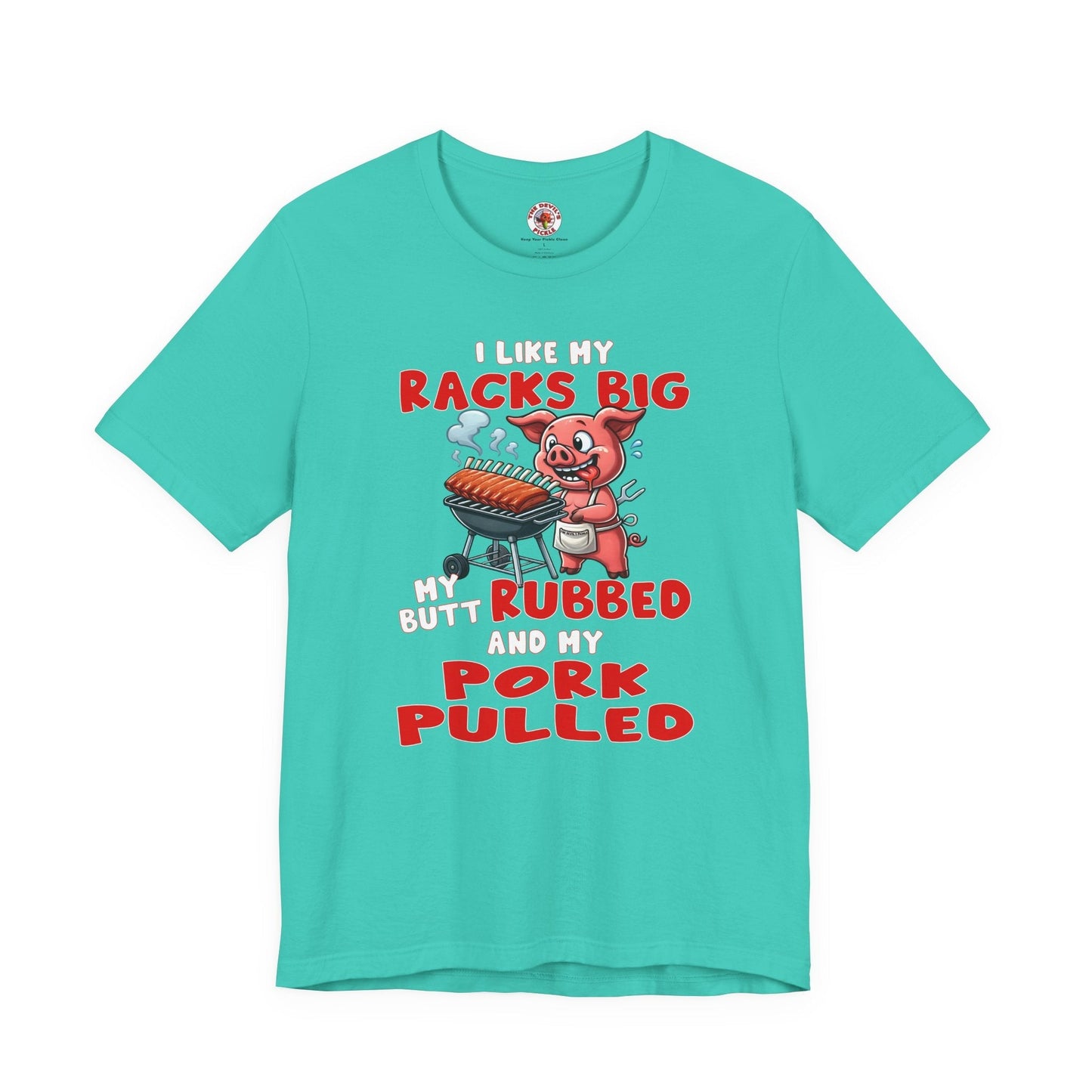I Like My Racks Big My Butt Rubbed and My Pork Pulled T-Shirt The Devil's Pickle