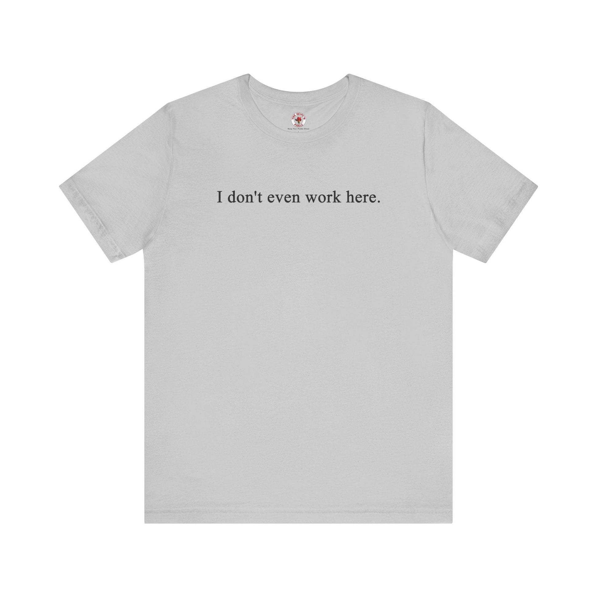 I Don't Even Work Here T-Shirt The Devil's Pickle