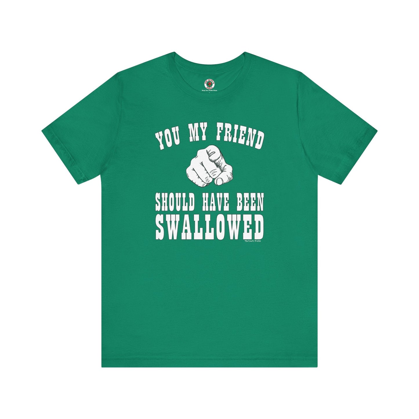 You My Friend Should Have Been Swallowed T-Shirt The Devil's Pickle