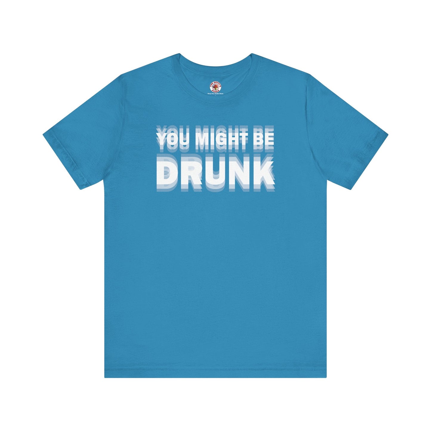 You Might Be Drunk T-Shirt The Devil's Pickle