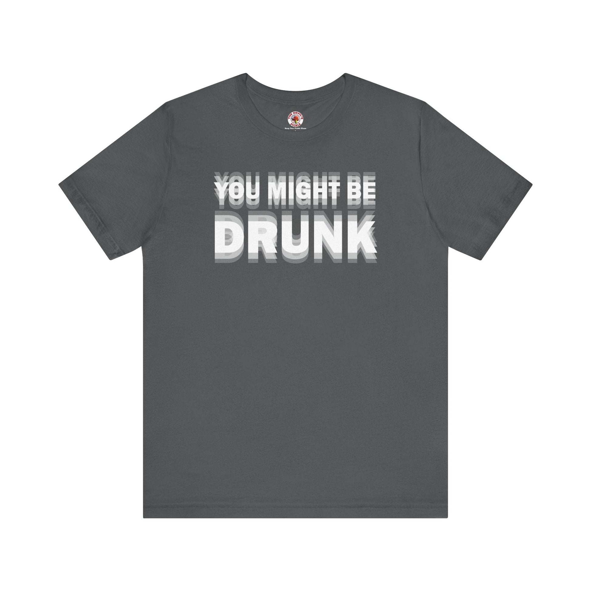 You Might Be Drunk T-Shirt The Devil's Pickle
