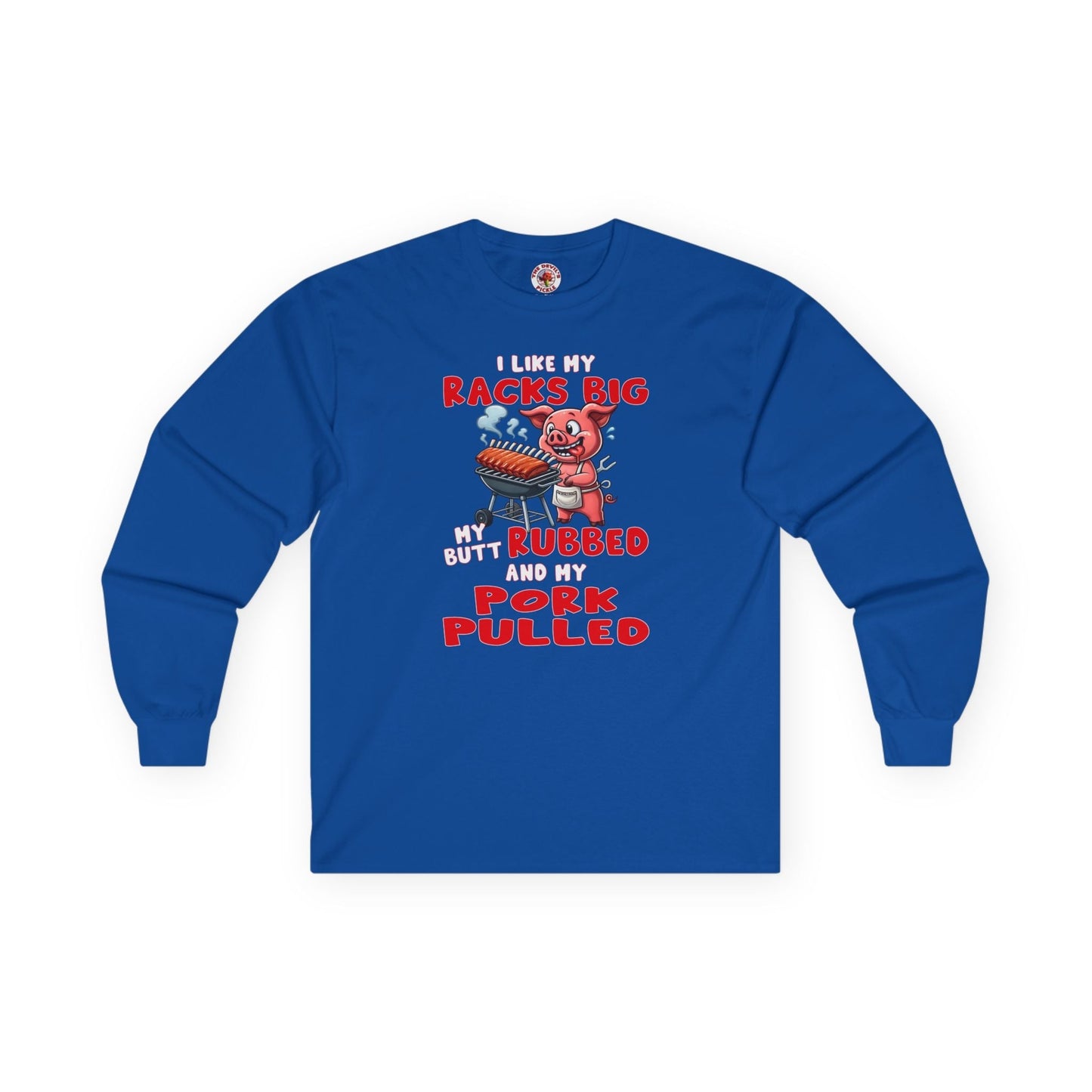 I Like My Racks Big My Butt Rubbed and My Pork Pulled Long Sleeve Tee The Devil's Pickle