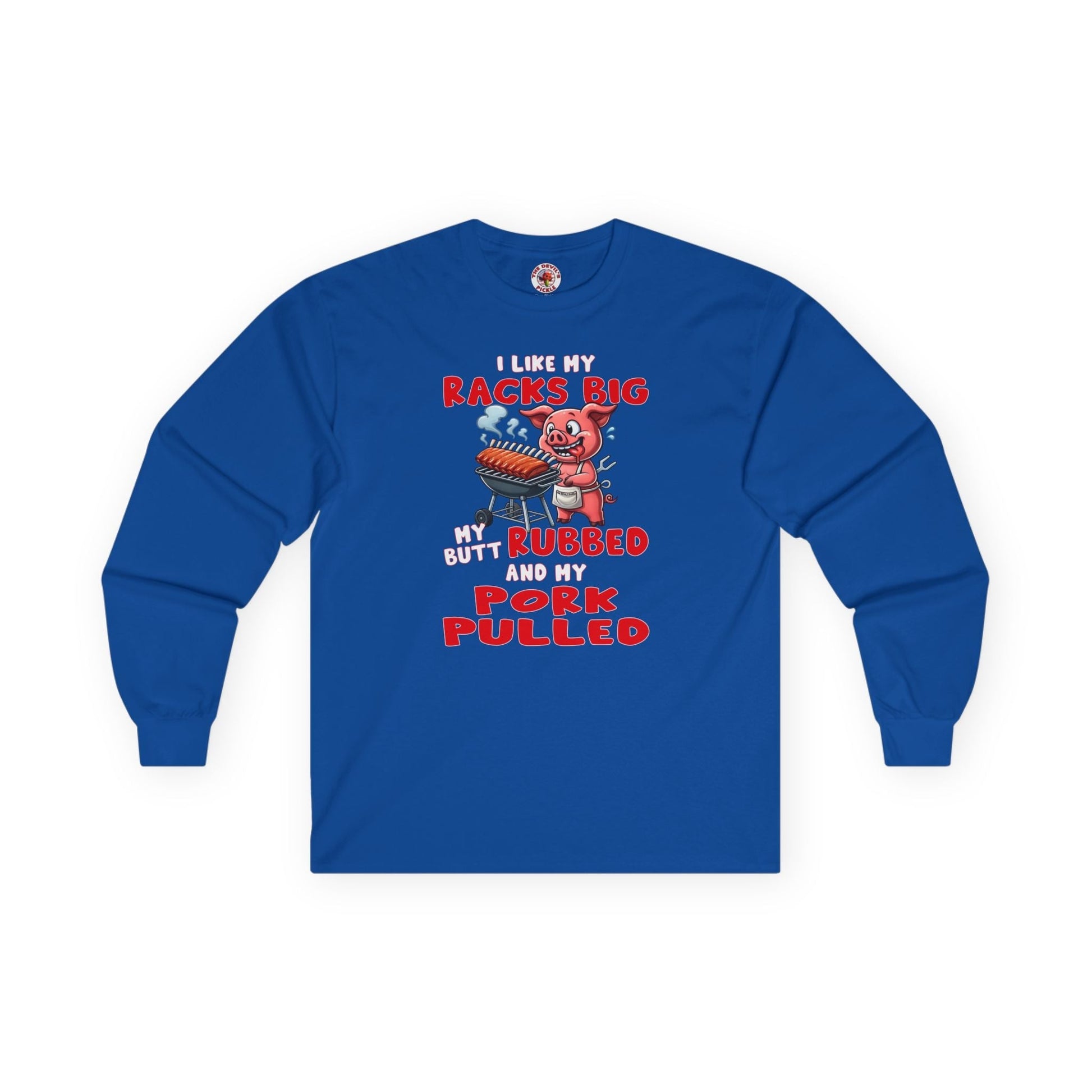 I Like My Racks Big My Butt Rubbed and My Pork Pulled Long Sleeve Tee The Devil's Pickle
