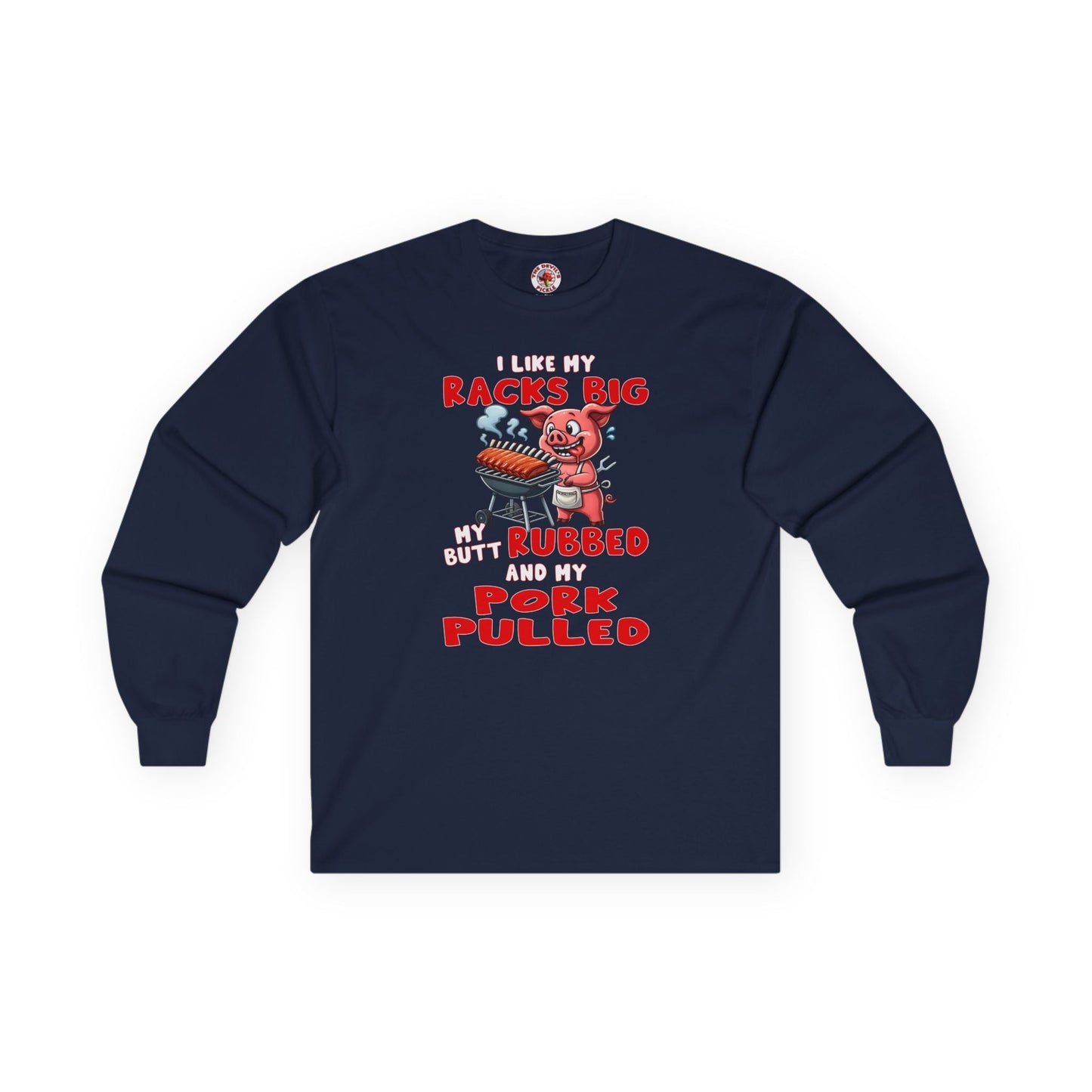 I Like My Racks Big My Butt Rubbed and My Pork Pulled Long Sleeve Tee The Devil's Pickle